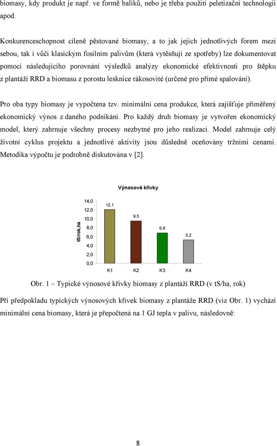 porovnání výsledků analýzy ekonomické efektivnosti pro štěpku z plantáží RRD a biomasu z porostu lesknice rákosovité (určené pro přímé spalování). Pro oba typy biomasy je vypočtena tzv.