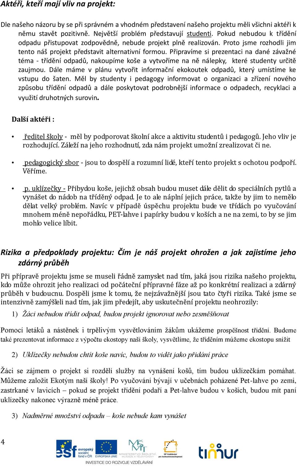 Připravíme si prezentaci na dané závažné téma - třídění odpadů, nakoupíme koše a vytvoříme na ně nálepky, které studenty určitě zaujmou.