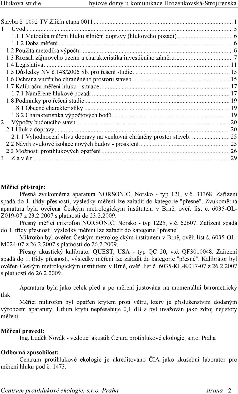 .. 17 1.8 Podmínky pro řešení studie... 19 1.8.1 Obecné charakteristiky... 19 1.8.2 Charakteristika výpočtových bodů... 19 2 Výpočty budoucího stavu... 20 2.1 Hluk z dopravy... 20 2.1.1 Vyhodnocení vlivu dopravy na venkovní chráněny prostor staveb:.