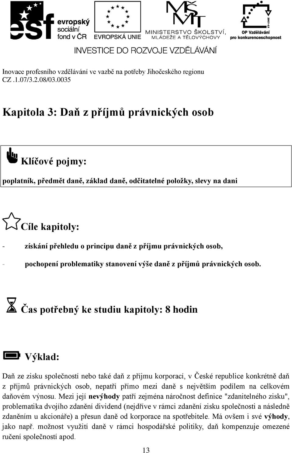 Čas potřebný ke studiu kapitoly: 8 hodin Výklad: Daň ze zisku společností nebo také daň z příjmu korporací, v České republice konkrétně daň z příjmů právnických osob, nepatří přímo mezi daně s