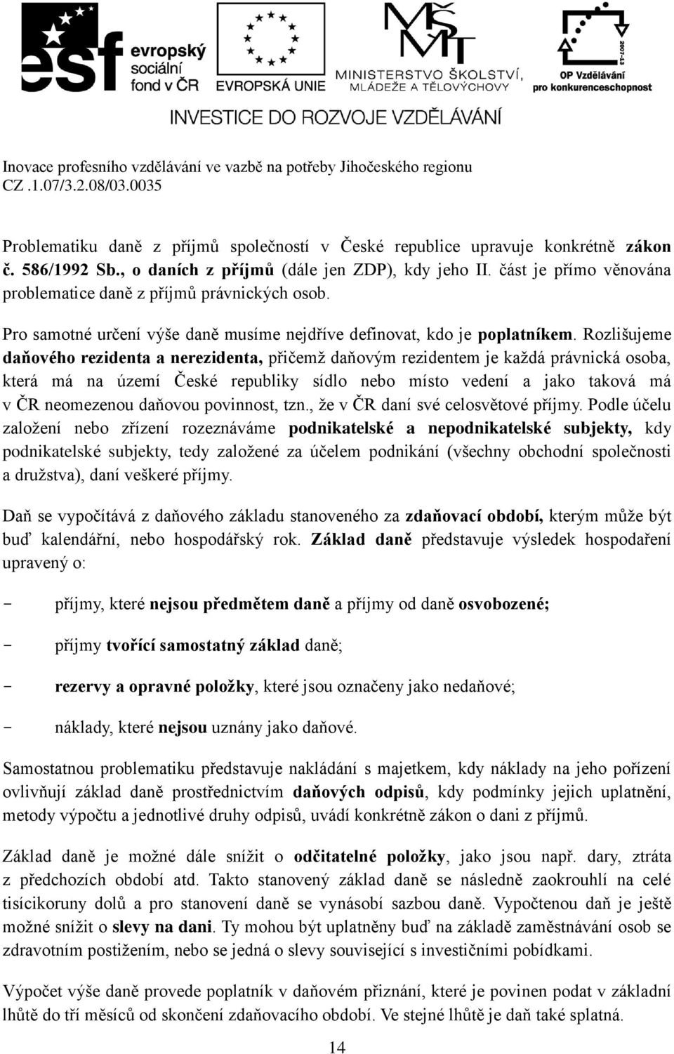 Rozlišujeme daňového rezidenta a nerezidenta, přičemž daňovým rezidentem je každá právnická osoba, která má na území České republiky sídlo nebo místo vedení a jako taková má v ČR neomezenou daňovou