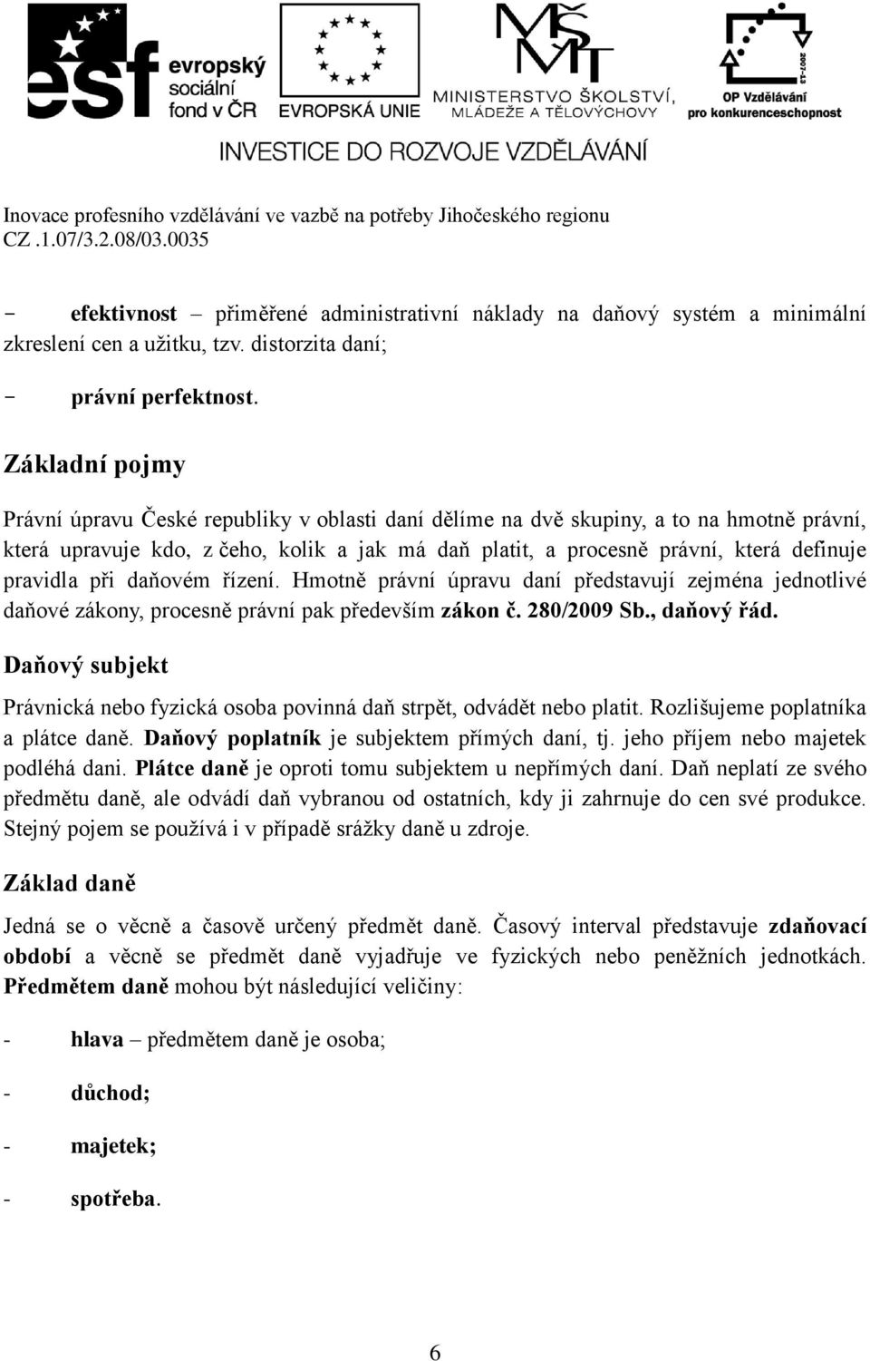 pravidla při daňovém řízení. Hmotně právní úpravu daní představují zejména jednotlivé daňové zákony, procesně právní pak především zákon č. 280/2009 Sb., daňový řád.