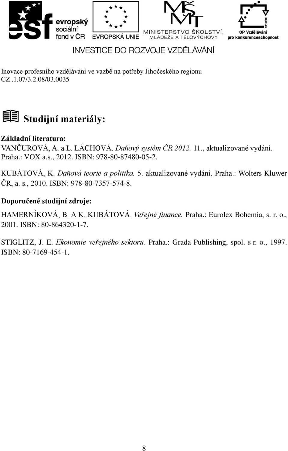 ISBN: 978-80-7357-574-8. Doporučené studijní zdroje: HAMERNÍKOVÁ, B. A K. KUBÁTOVÁ. Veřejné finance. Praha.: Eurolex Bohemia, s. r. o.