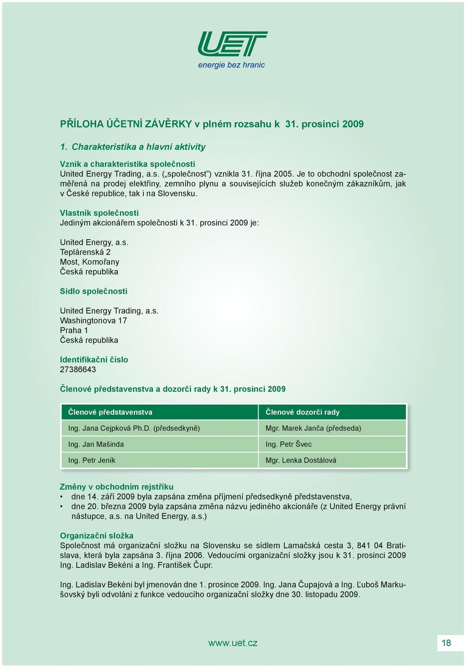 Vlastník společnosti Jediným akcionářem společnosti k 31. prosinci 2009 je: United Energy, a.s. Teplárenská 2 Most, Komořany Česká republika Sídlo společnosti United Energy Trading, a.s. Washingtonova 17 Praha 1 Česká republika Identifikační číslo 27386643 Členové představenstva a dozorčí rady k 31.