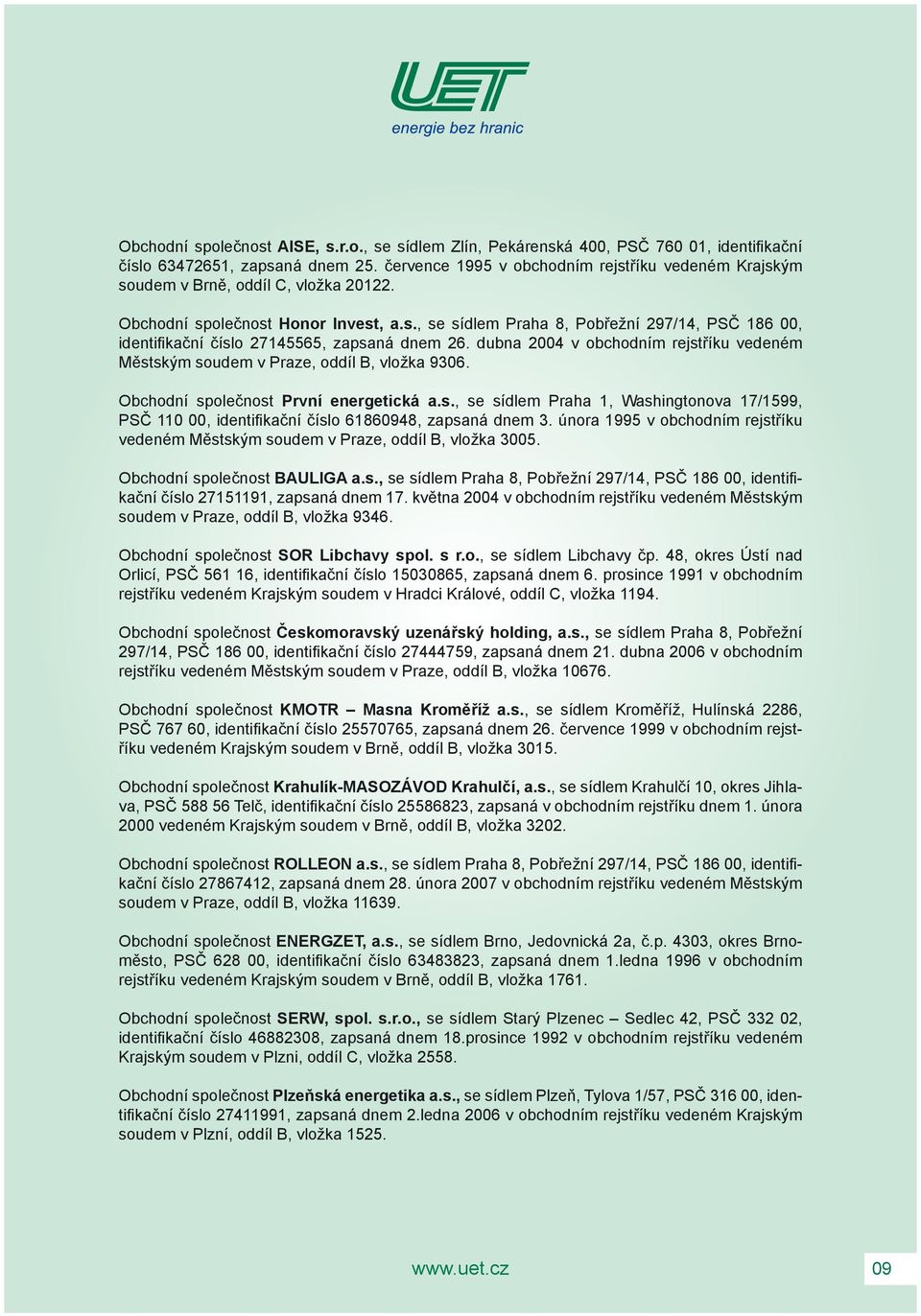 dubna 2004 v obchodním rejstříku vedeném Městským soudem v Praze, oddíl B, vložka 9306. Obchodní společnost První energetická a.s., se sídlem Praha 1, Washingtonova 17/1599, PSČ 110 00, identifikační číslo 61860948, zapsaná dnem 3.