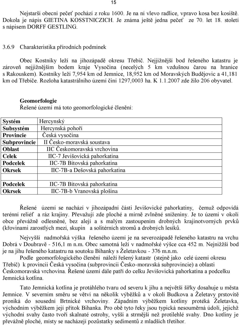 Nejjižnější bod řešeného katastru je zároveň nejjižnějším bodem kraje Vysočina (necelých 5 km vzdušnou čarou na hranice s Rakouskem).