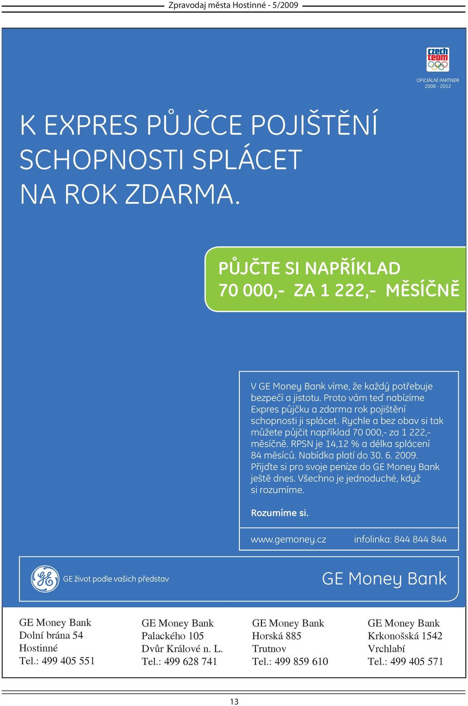 RPSN je 14,12 % a délka splácení 84 měsíců. Nabídka platí do 30. 6. 2009. Přijďte si pro svoje peníze do GE Money Bank ještě dnes. Všechno je jednoduché, když si rozumíme. Rozumíme si. www.gemoney.