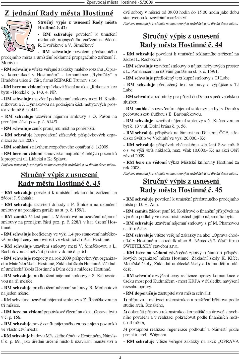 Morávka - RM schvaluje vítěze veřejné zakázky malého rozsahu Oprava komunikací v Hostinném - komunikace Rybníčky a Hradební ulice 2. část, firmu REPARE Trutnov s.r.o.. - RM bere na vědomí poptávkové řízení na akci Rekonstrukce bytu - Horská č.