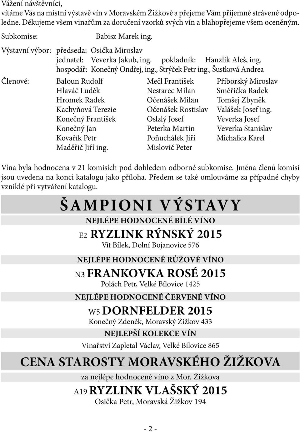 , Šustková Andrea Členové: Baloun Rudolf Mečl František Příborský Miroslav Hlaváč Luděk Nestarec Milan Směřička Radek Hromek Radek Očenášek Milan Tomšej Zbyněk Kachyňová Terezie Očenášek Rostislav