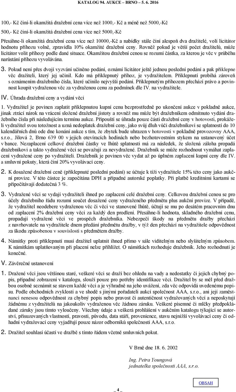 Rovněž pokud je větší počet dražitelů, může licitátor volit příhozy podle dané situace. Okamžitou dražební cenou se rozumí částka, za kterou je věc v průběhu narůstání příhozu vyvolávána. 3.