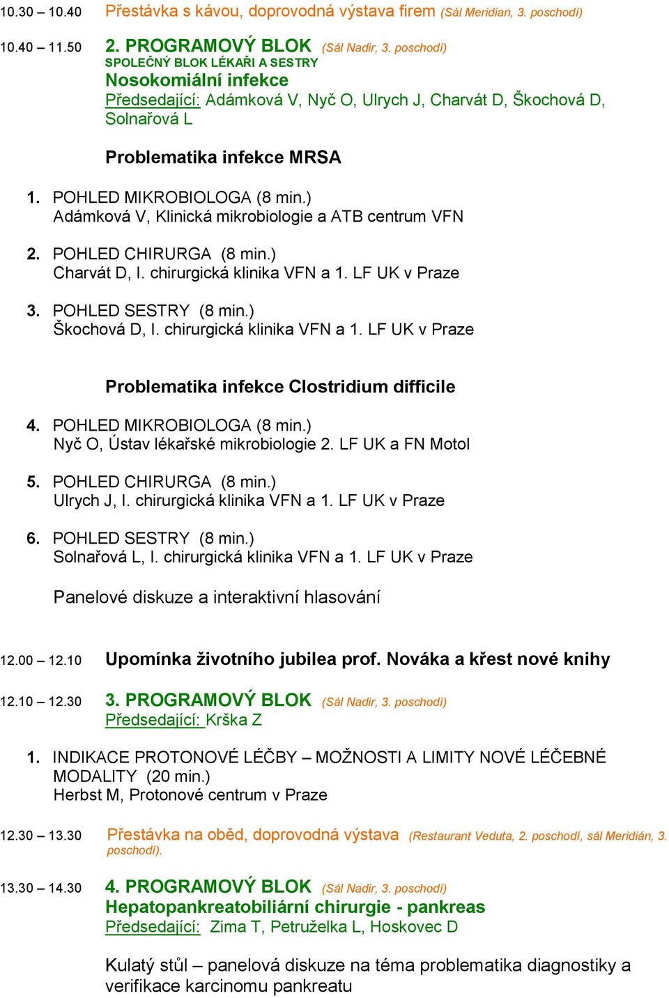 POHLED MIKROBIOLOGA Adámková V, Klinická mikrobiologie a ATB centrum VFN 2. POHLED CHIRURGA Charvát D, I. chirurgická klinika VFN a 1. LF UK v Praze 3. POHLED SESTRY Škochová D, I.