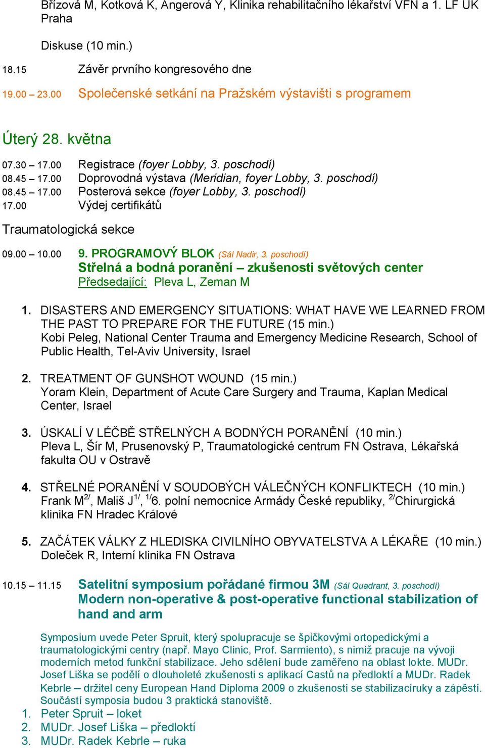 poschodí) 17.00 Výdej certifikátů Traumatologická sekce 09.00 10.00 9. PROGRAMOVÝ BLOK (Sál Nadir, 3. poschodí) Střelná a bodná poranění zkušenosti světových center Předsedající: Pleva L, Zeman M 1.