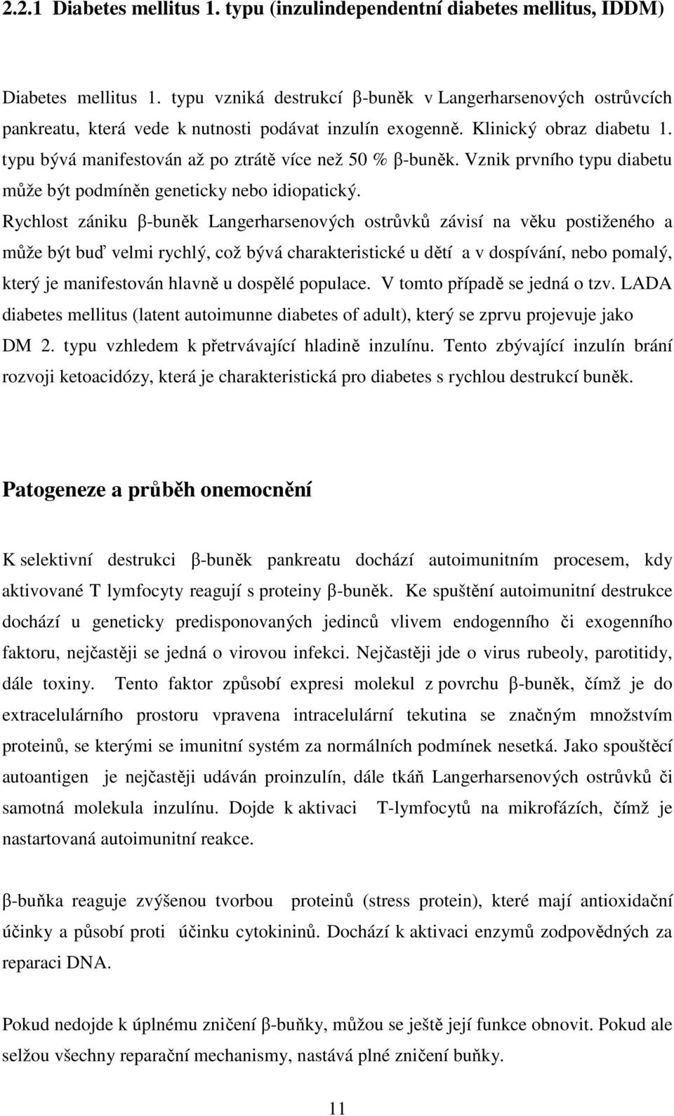 typu bývá manifestován až po ztrátě více než 50 % β-buněk. Vznik prvního typu diabetu může být podmíněn geneticky nebo idiopatický.