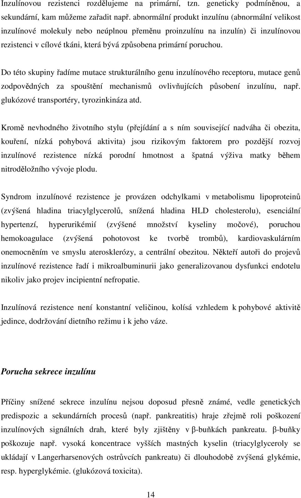 Do této skupiny řadíme mutace strukturálního genu inzulínového receptoru, mutace genů zodpovědných za spouštění mechanismů ovlivňujících působení inzulínu, např.