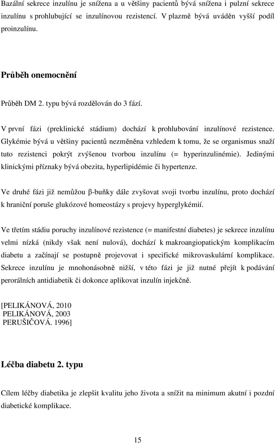 Glykémie bývá u většiny pacientů nezměněna vzhledem k tomu, že se organismus snaží tuto rezistenci pokrýt zvýšenou tvorbou inzulínu (= hyperinzulinémie).