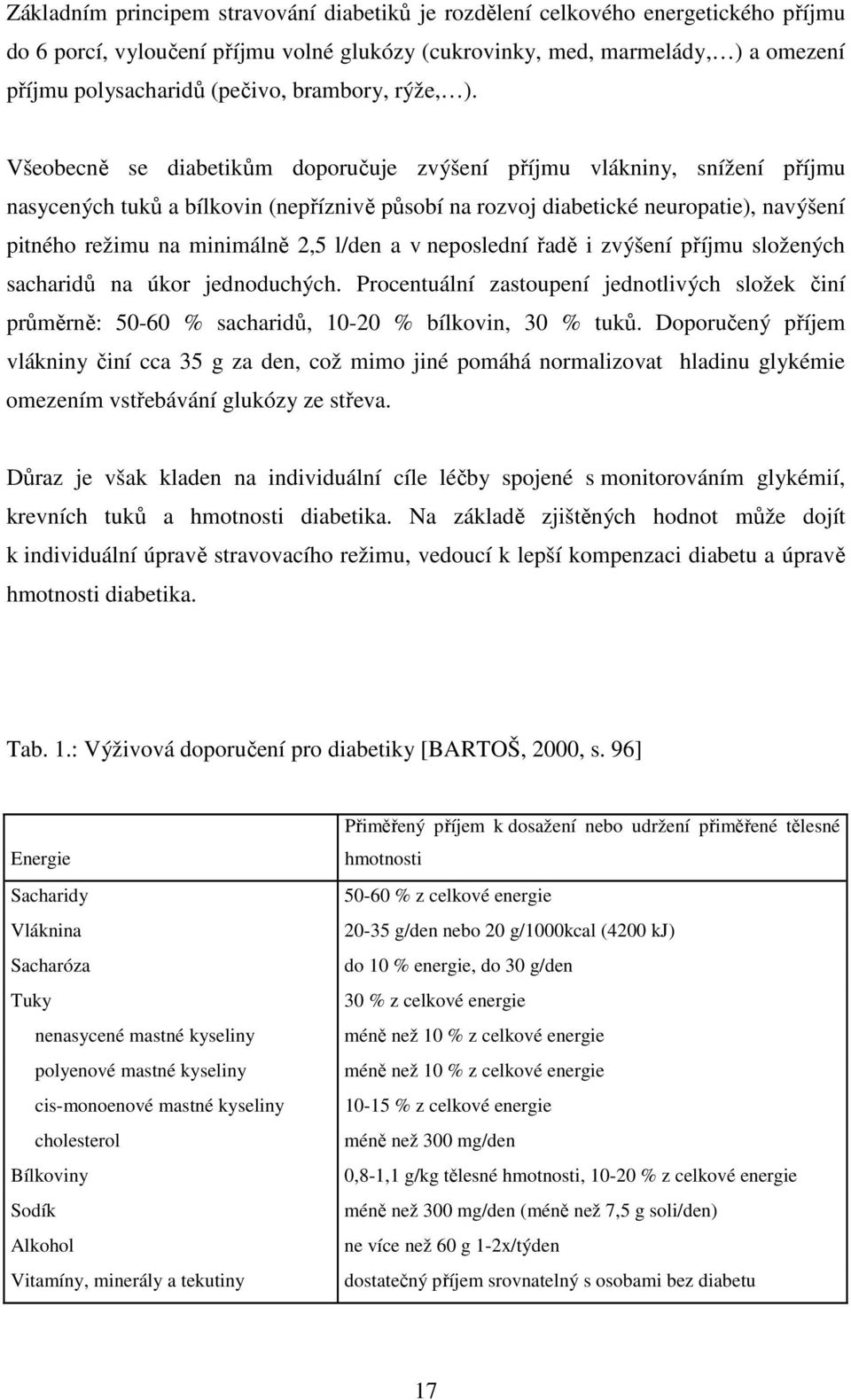 Všeobecně se diabetikům doporučuje zvýšení příjmu vlákniny, snížení příjmu nasycených tuků a bílkovin (nepříznivě působí na rozvoj diabetické neuropatie), navýšení pitného režimu na minimálně 2,5