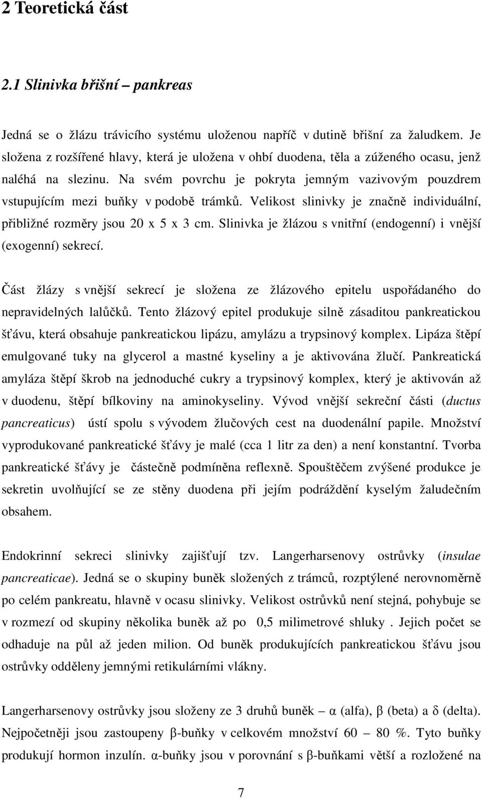 Na svém povrchu je pokryta jemným vazivovým pouzdrem vstupujícím mezi buňky v podobě trámků. Velikost slinivky je značně individuální, přibližné rozměry jsou 20 x 5 x 3 cm.