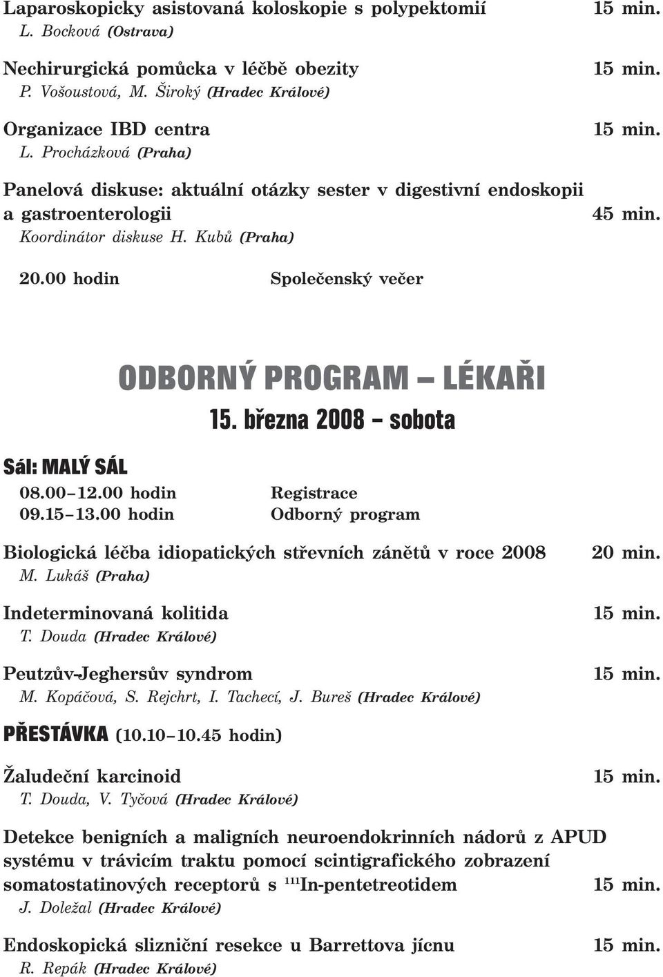 00 hodin Společenský večer ODBORNÝ PROGRAM LÉKAŘI 15. března 2008 sobota Sál: MALÝ SÁL 08.00 12.00 hodin Registrace 09.15 13.