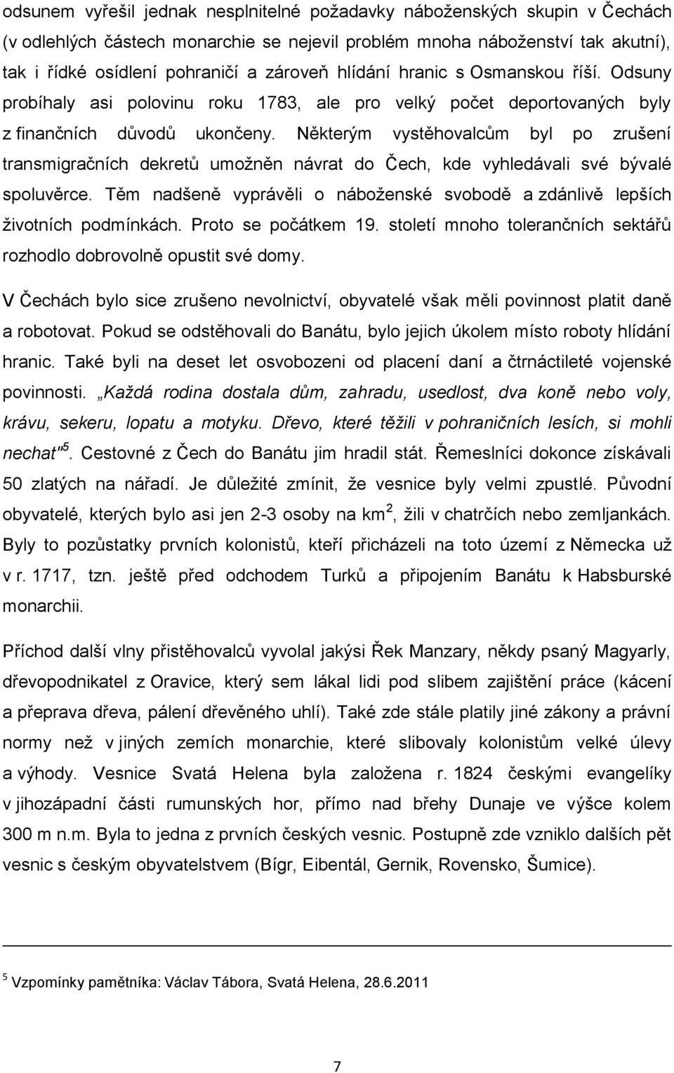 Některým vystěhovalcům byl po zrušení transmigračních dekretů umoţněn návrat do Čech, kde vyhledávali své bývalé spoluvěrce.