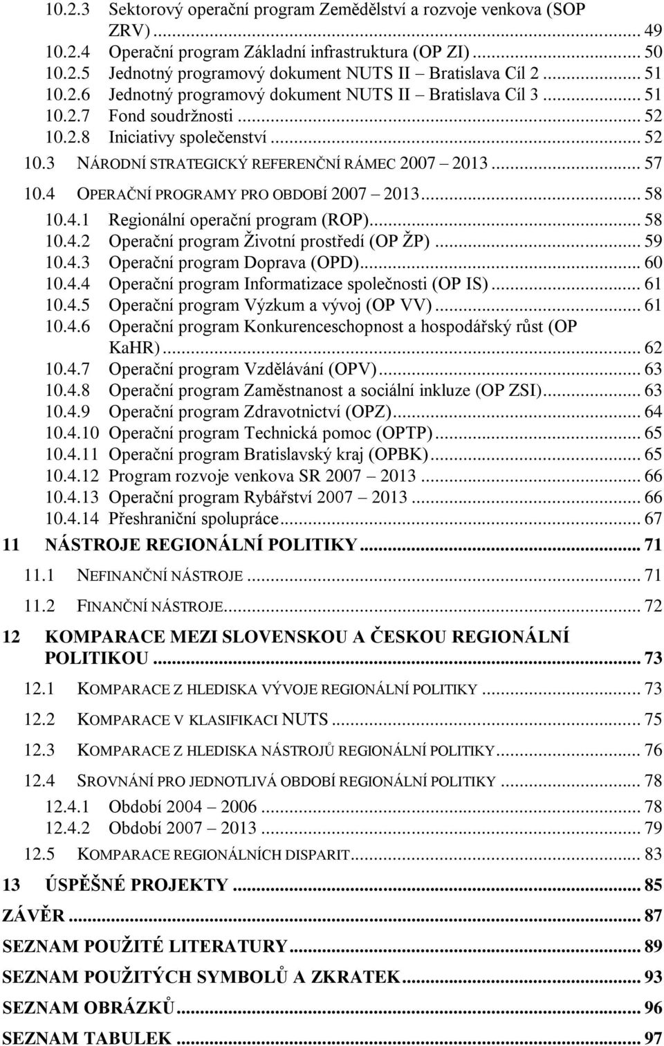 4 OPERAČNÍ PROGRAMY PRO OBDOBÍ 2007 2013... 58 10.4.1 Regionální operační program (ROP)... 58 10.4.2 Operační program Ţivotní prostředí (OP ŢP)... 59 10.4.3 Operační program Doprava (OPD)... 60 10.4.4 Operační program Informatizace společnosti (OP IS).