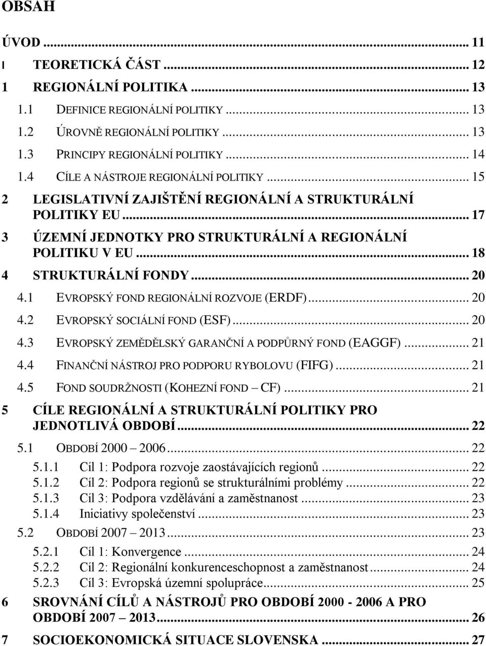 .. 20 4.1 EVROPSKÝ FOND REGIONÁLNÍ ROZVOJE (ERDF)... 20 4.2 EVROPSKÝ SOCIÁLNÍ FOND (ESF)... 20 4.3 EVROPSKÝ ZEMĚDĚLSKÝ GARANČNÍ A PODPŮRNÝ FOND (EAGGF)... 21 4.