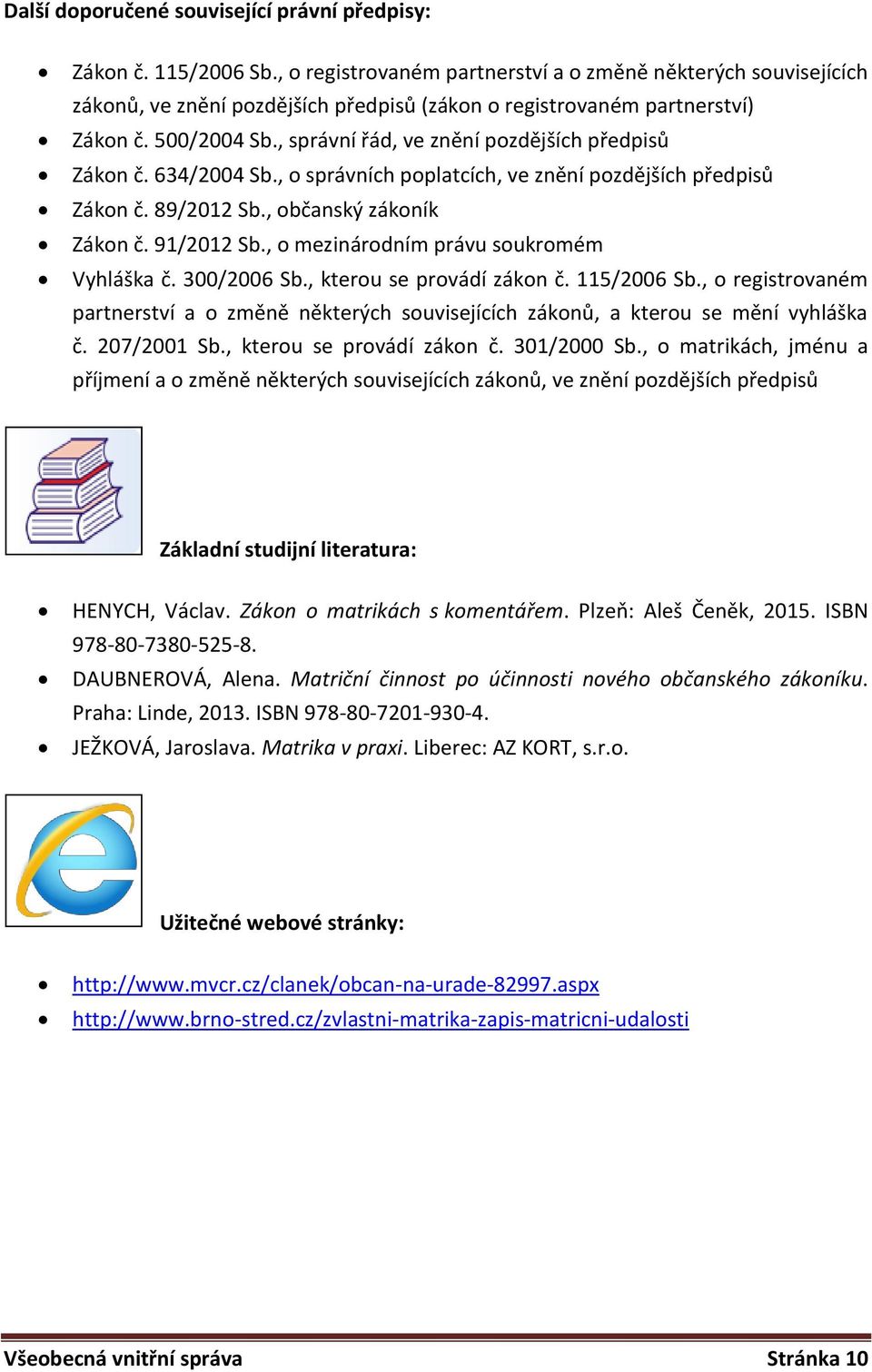 , správní řád, ve znění pozdějších předpisů Zákon č. 634/2004 Sb., o správních poplatcích, ve znění pozdějších předpisů Zákon č. 89/2012 Sb., občanský zákoník Zákon č. 91/2012 Sb.