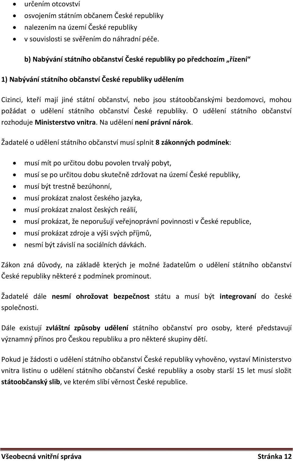 bezdomovci, mohou požádat o udělení státního občanství České republiky. O udělení státního občanství rozhoduje Ministerstvo vnitra. Na udělení není právní nárok.