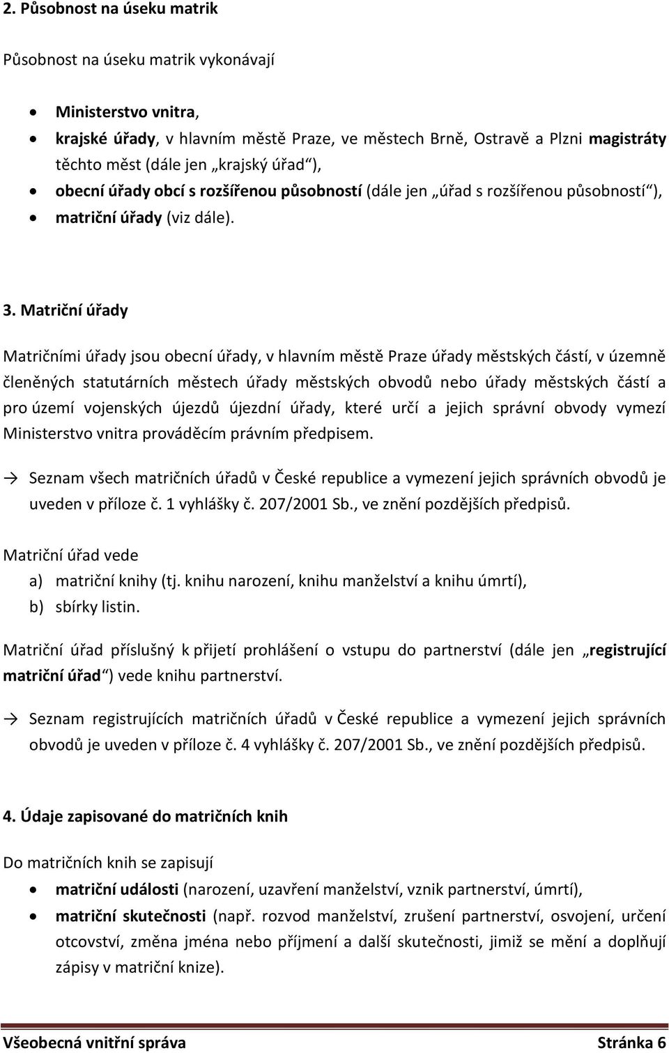 Matriční úřady Matričními úřady jsou obecní úřady, v hlavním městě Praze úřady městských částí, v územně členěných statutárních městech úřady městských obvodů nebo úřady městských částí a pro území