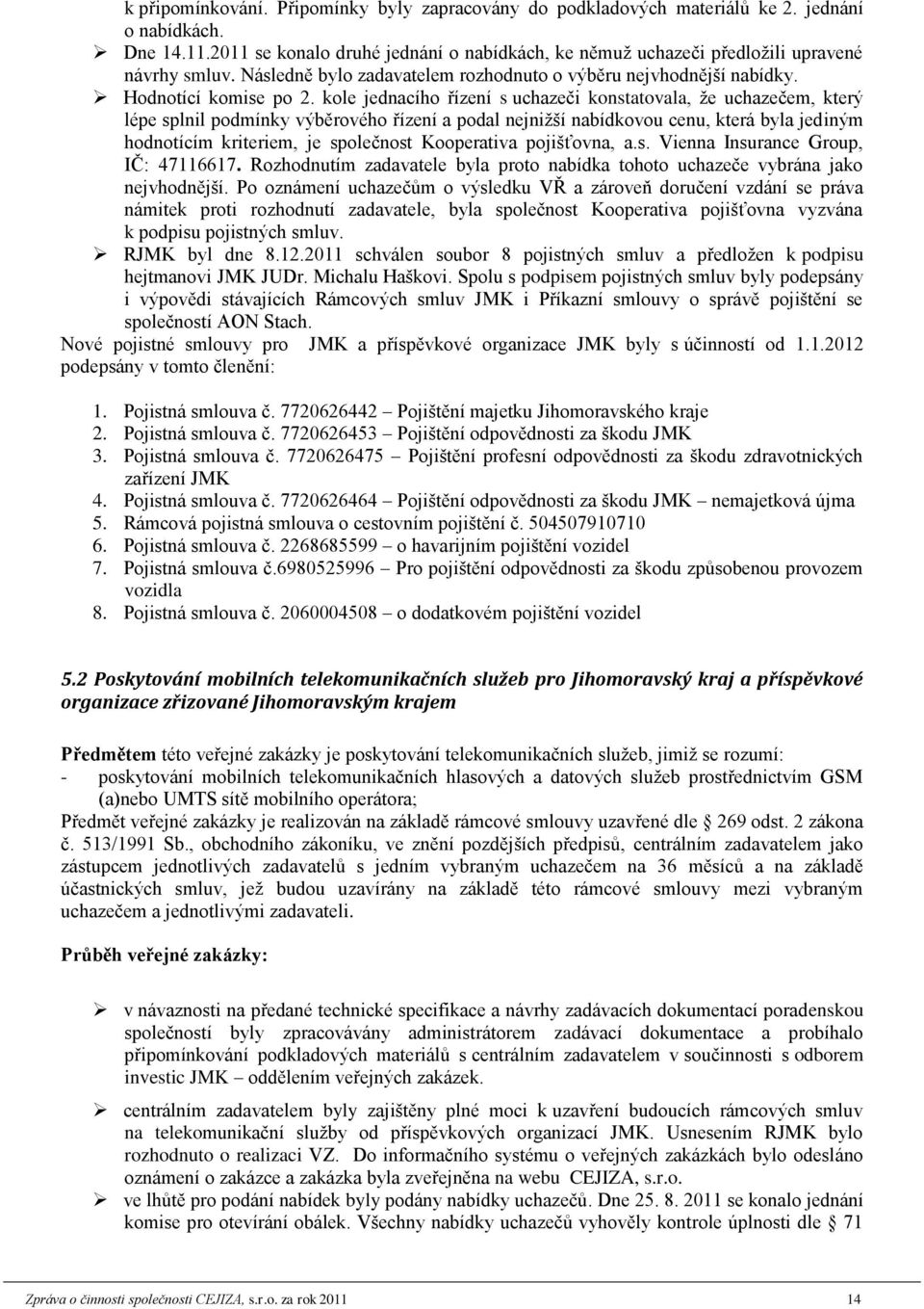 kole jednacího řízení s uchazeči konstatovala, že uchazečem, který lépe splnil podmínky výběrového řízení a podal nejnižší nabídkovou cenu, která byla jediným hodnotícím kriteriem, je společnost