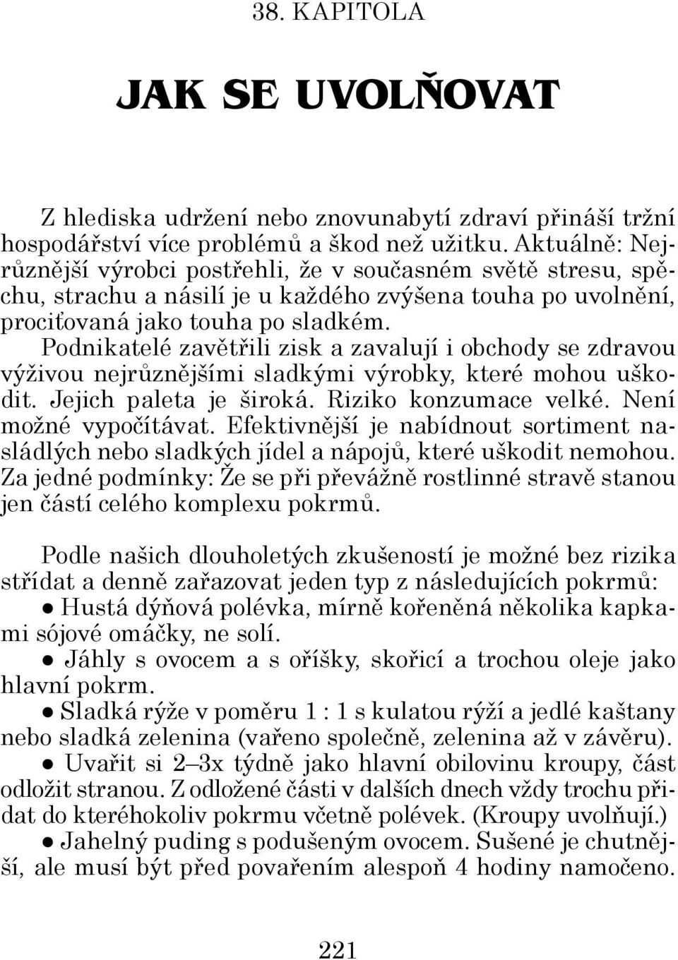 Podnikatelé zavětřili zisk a zavalují i obchody se zdravou výživou nejrůznějšími sladkými výrobky, které mohou uškodit. Jejich paleta je široká. Riziko konzumace velké. Není možné vypočítávat.