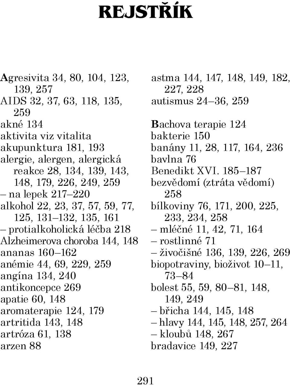 antikoncepce 269 apatie 60, 148 aromaterapie 124, 179 artritida 143, 148 artróza 61, 138 arzen 88 astma 144, 147, 148, 149, 182, 227, 228 autismus 24 36, 259 Bachova terapie 124 bakterie 150 banány