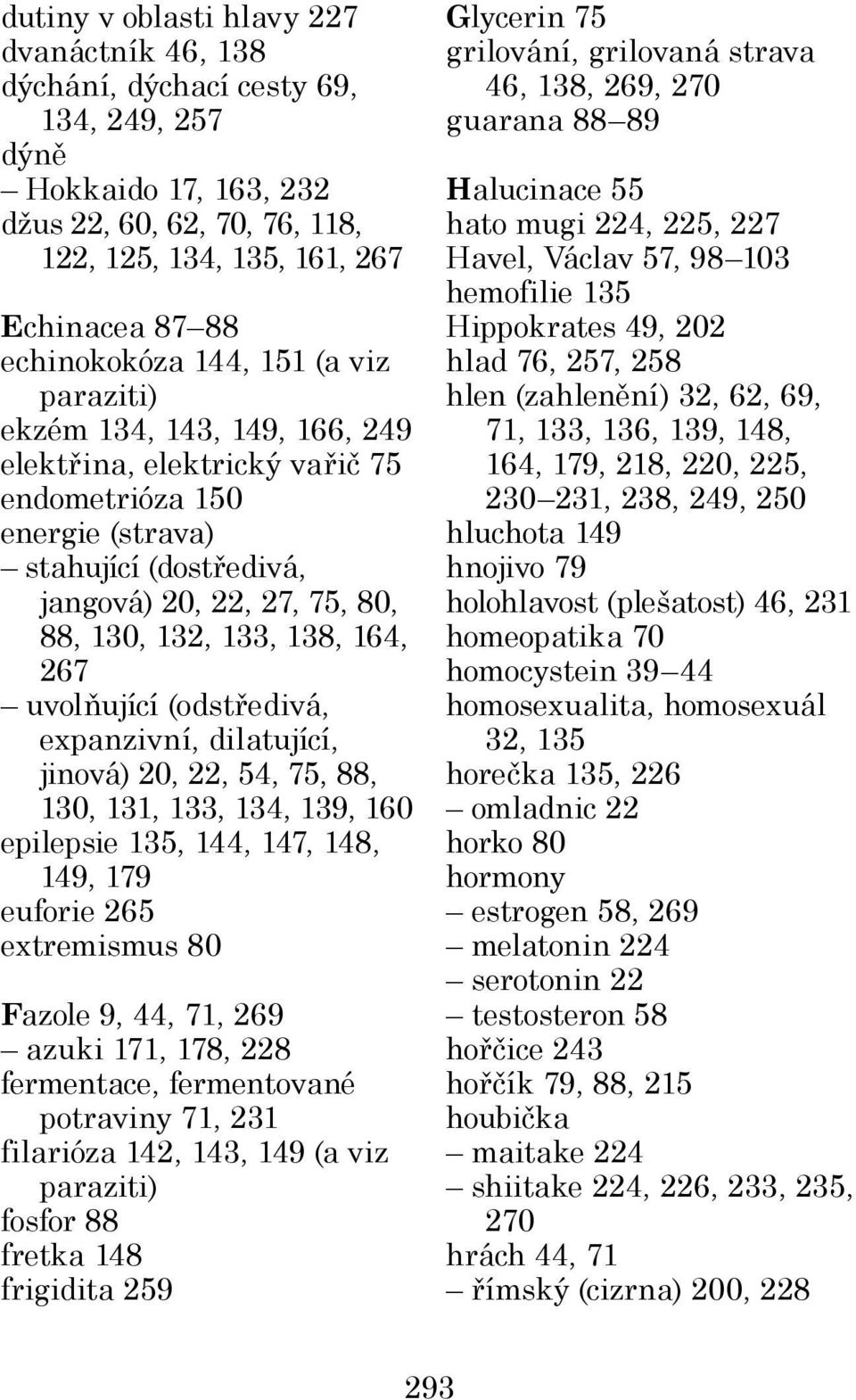 133, 138, 164, 267 uvolňující (odstředivá, expanzivní, dilatující, jinová) 20, 22, 54, 75, 88, 130, 131, 133, 134, 139, 160 epilepsie 135, 144, 147, 148, 149, 179 euforie 265 extremismus 80 Fazole 9,