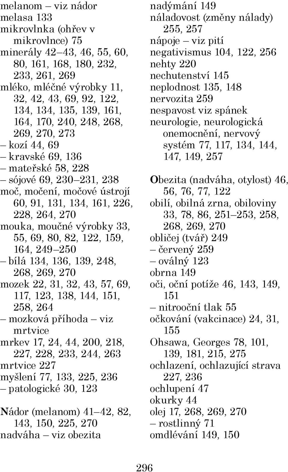 moučné výrobky 33, 55, 69, 80, 82, 122, 159, 164, 249 250 bílá 134, 136, 139, 248, 268, 269, 270 mozek 22, 31, 32, 43, 57, 69, 117, 123, 138, 144, 151, 258, 264 mozková příhoda viz mrtvice mrkev 17,