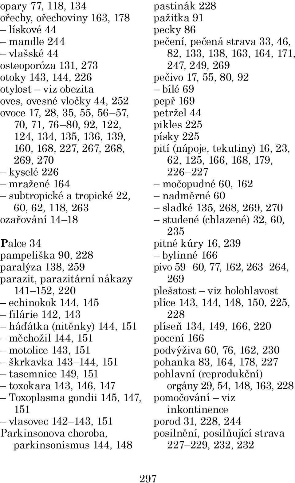 paralýza 138, 259 parazit, parazitární nákazy 141 152, 220 echinokok 144, 145 filárie 142, 143 háďátka (nitěnky) 144, 151 měchožil 144, 151 motolice 143, 151 škrkavka 143 144, 151 tasemnice 149, 151