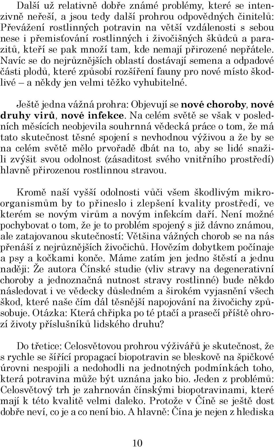 Navíc se do nejrůznějších oblastí dostávají semena a odpadové části plodů, které způsobí rozšíření fauny pro nové místo škodlivé a někdy jen velmi těžko vyhubitelné.