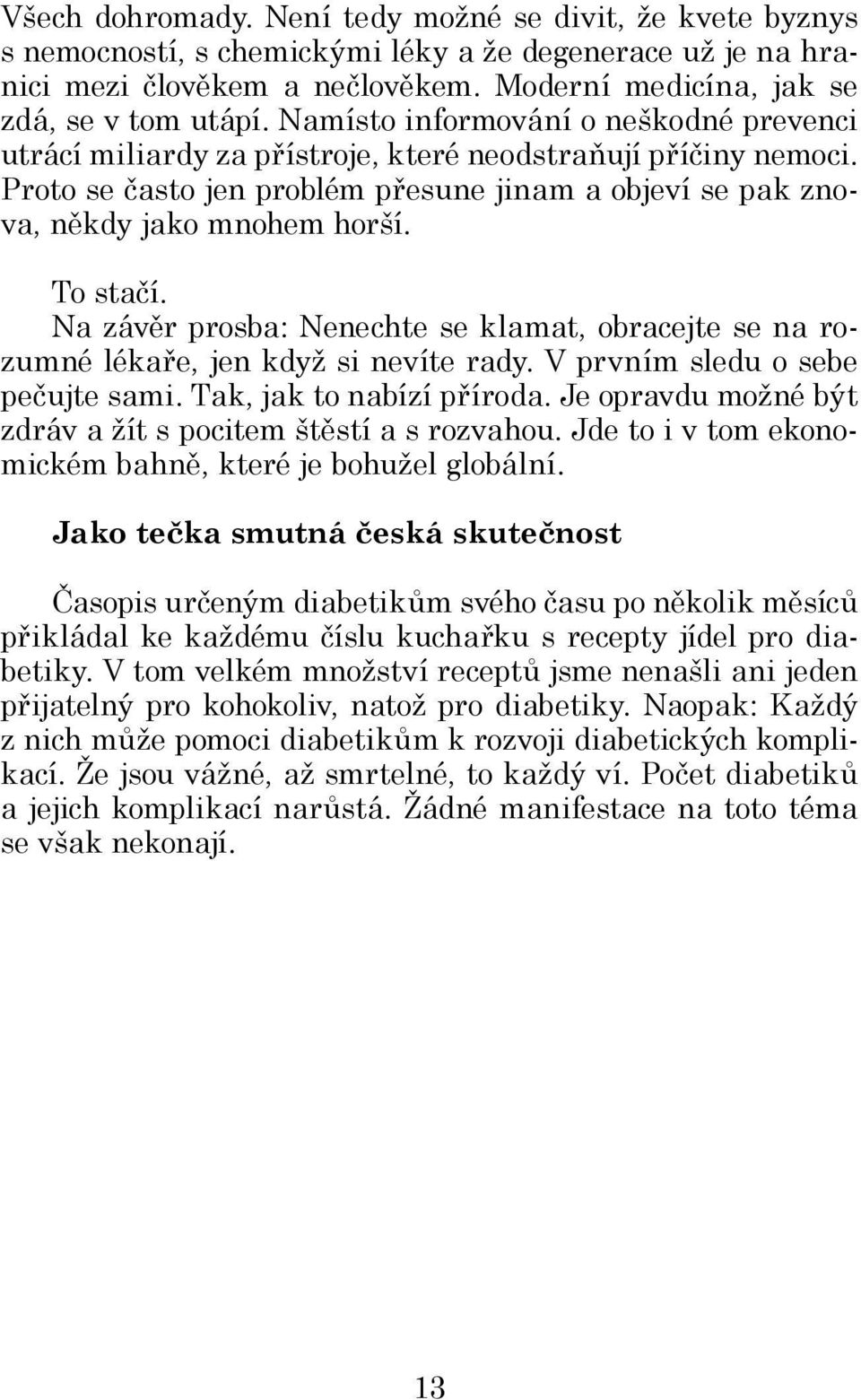 To stačí. Na závěr prosba: Nenechte se klamat, obracejte se na rozumné lékaře, jen když si nevíte rady. V prvním sledu o sebe pečujte sami. Tak, jak to nabízí příroda.