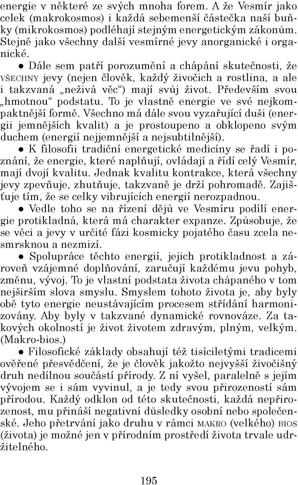 Dále sem patří porozumění a chápání skutečnosti, že Všechny jevy (nejen člověk, každý živočich a rostlina, a ale i takzvaná neživá věc ) mají svůj život. Především svou hmotnou podstatu.