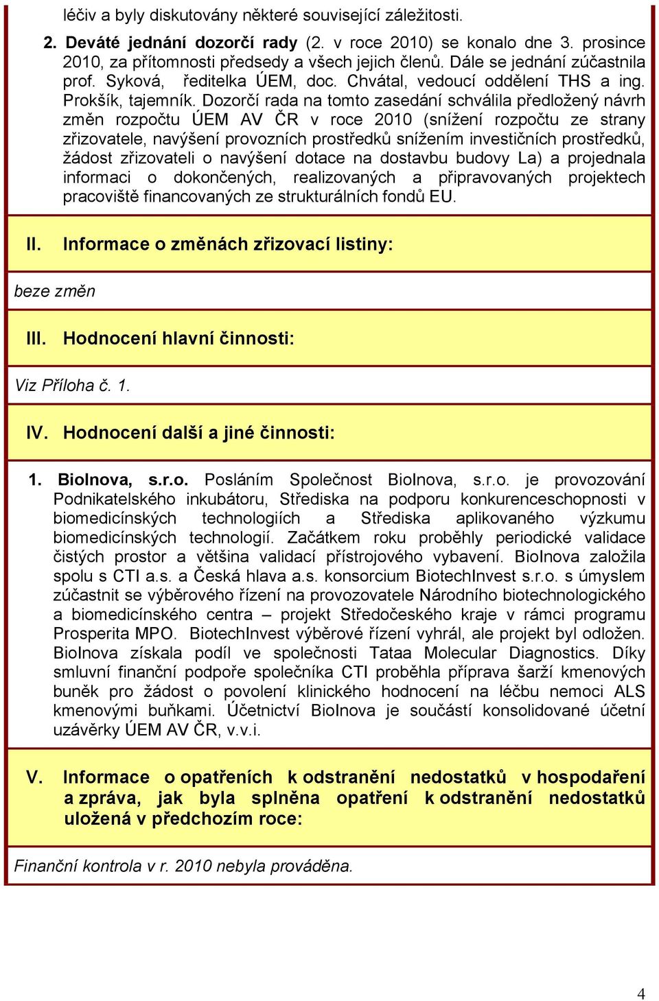 Dozorčí rada na tomto zasedání schválila předložený návrh změn rozpočtu ÚEM AV ČR v roce 010 (snížení rozpočtu ze strany zřizovatele, navýšení provozních prostředků snížením investičních prostředků,