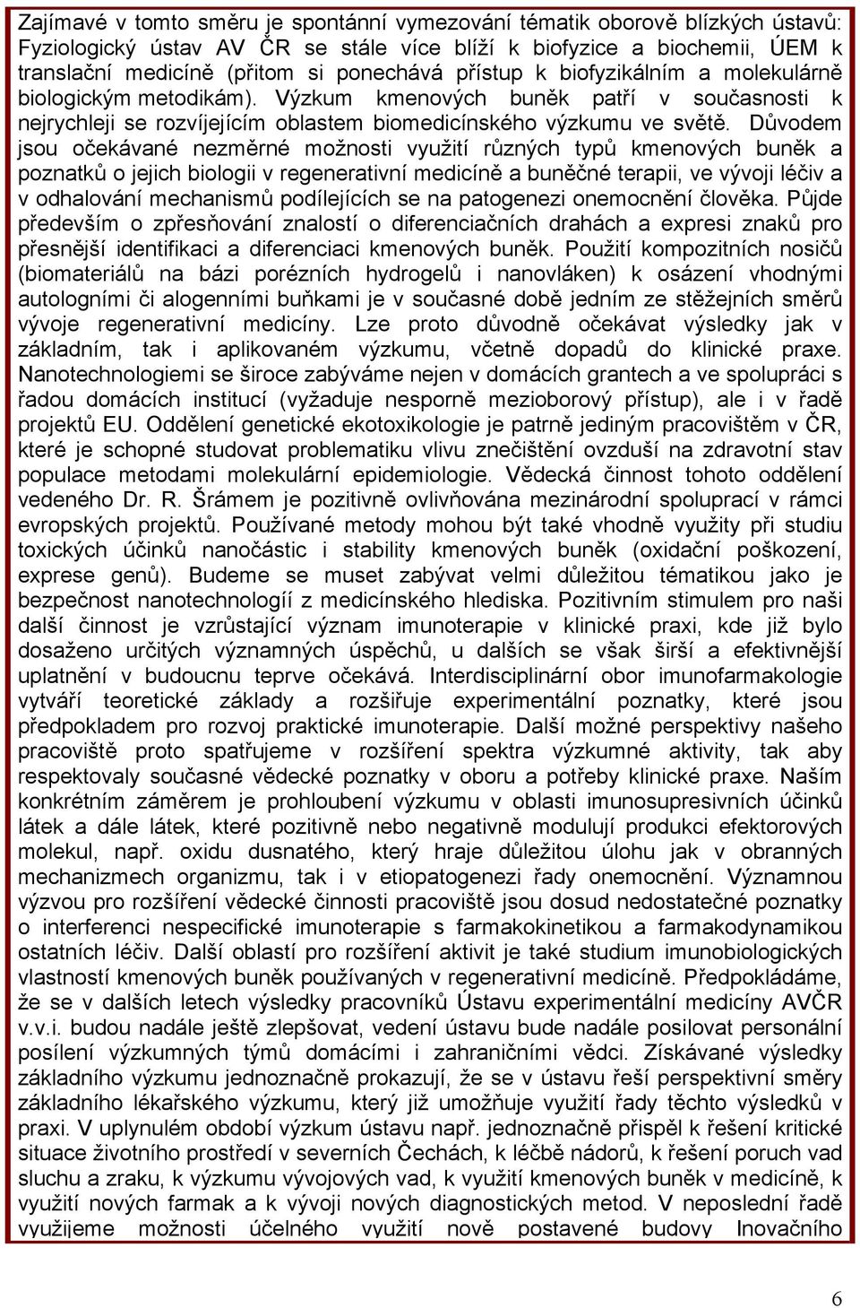 Důvodem jsou očekávané nezměrné možnosti využití různých typů kmenových buněk a poznatků o jejich biologii v regenerativní medicíně a buněčné terapii, ve vývoji léčiv a v odhalování mechanismů