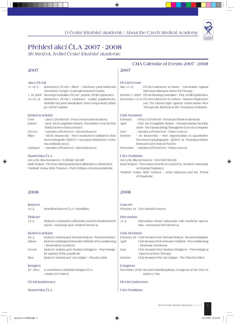 Konference FEAM v Lisabonu Lidské papilomaviry; Globální boj proti tuberkulóze; Nové terapeutické přístupy v léčbě malárie Klubová setkání Únor prof. Cyril Höschl Freud a současná medicína Duben prof.