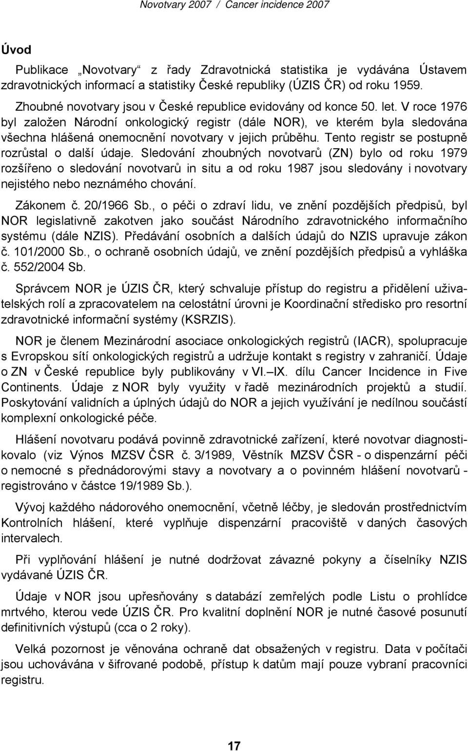 V roce 1976 byl založen Národní onkologický registr (dále NOR), ve kterém byla sledována všechna hlášená onemocnění novotvary v jejich průběhu. Tento registr se postupně rozrůstal o další údaje.