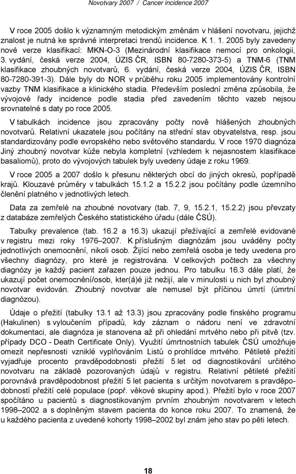 vydání, česká verze 2004, ÚZIS ČR, ISBN 80-7280-373-5) a TNM-6 (TNM klasifikace zhoubných novotvarů, 6. vydání, česká verze 2004, ÚZIS ČR, ISBN 80-7280-391-3).