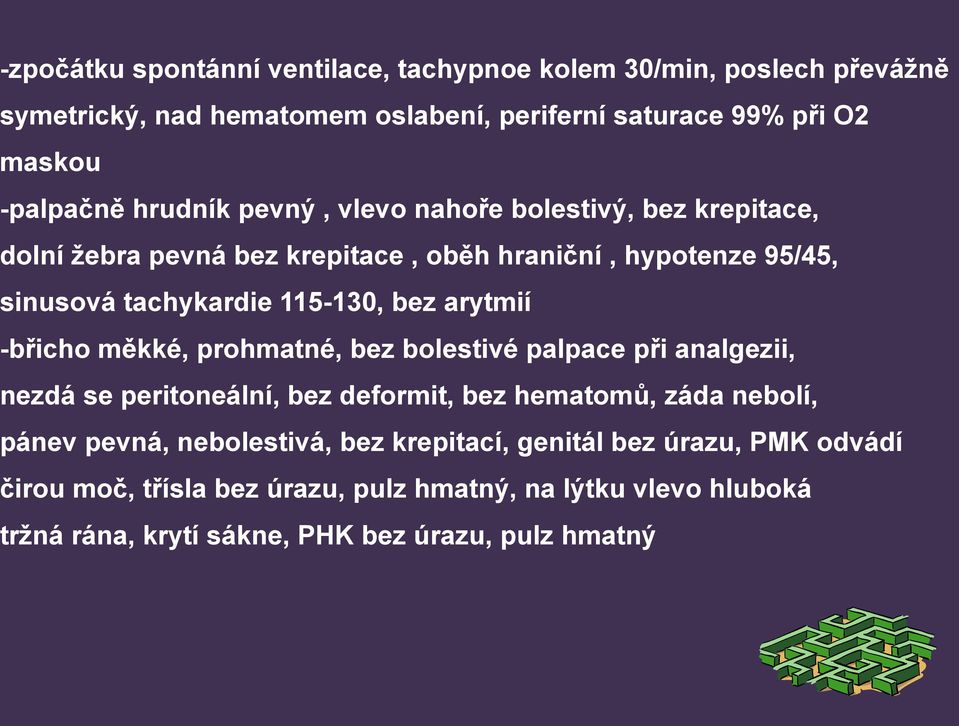 arytmií -břicho měkké, prohmatné, bez bolestivé palpace při analgezii, nezdá se peritoneální, bez deformit, bez hematomů, záda nebolí, pánev pevná,