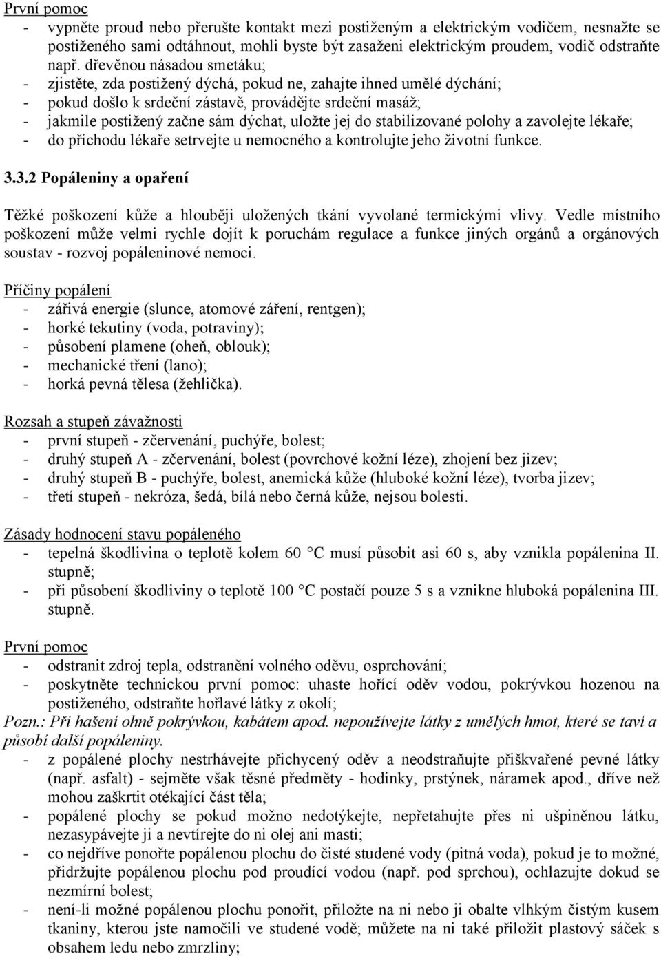 uložte jej do stabilizované polohy a zavolejte lékaře; - do příchodu lékaře setrvejte u nemocného a kontrolujte jeho životní funkce. 3.