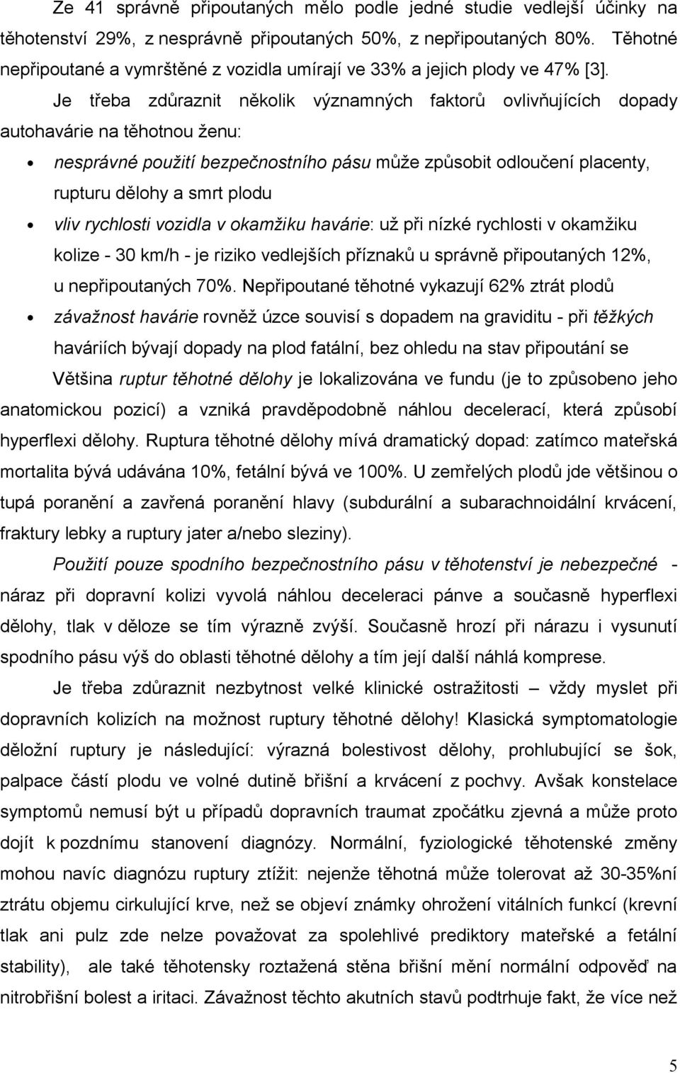 Je třeba zdůraznit několik významných faktorů ovlivňujících dopady autohavárie na těhotnou ženu: nesprávné použití bezpečnostního pásu může způsobit odloučení placenty, rupturu dělohy a smrt plodu