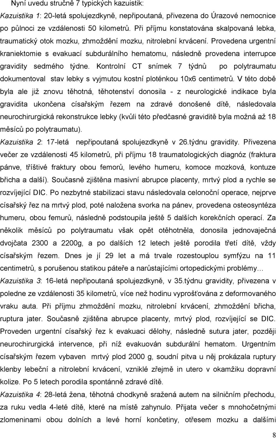 Provedena urgentní kraniektomie s evakuací subdurálního hematomu, následně provedena interrupce gravidity sedmého týdne.