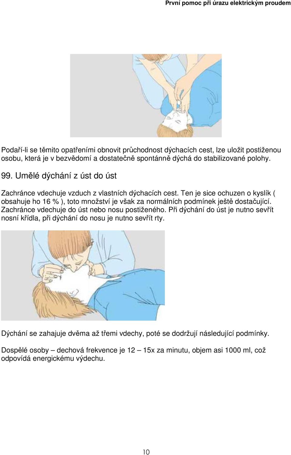 Ten je sice ochuzen o kyslík ( obsahuje ho 16 % ), toto množství je však za normálních podmínek ještě dostačující. Zachránce vdechuje do úst nebo nosu postiženého.