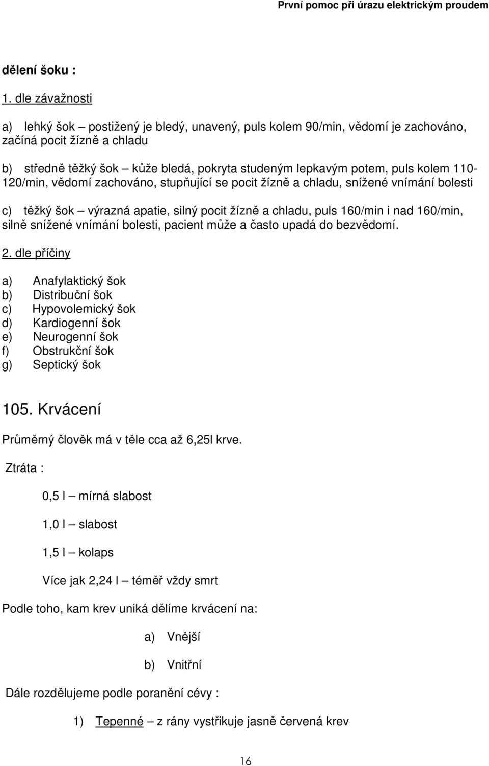 kolem 110-120/min, vědomí zachováno, stupňující se pocit žízně a chladu, snížené vnímání bolesti c) těžký šok výrazná apatie, silný pocit žízně a chladu, puls 160/min i nad 160/min, silně snížené