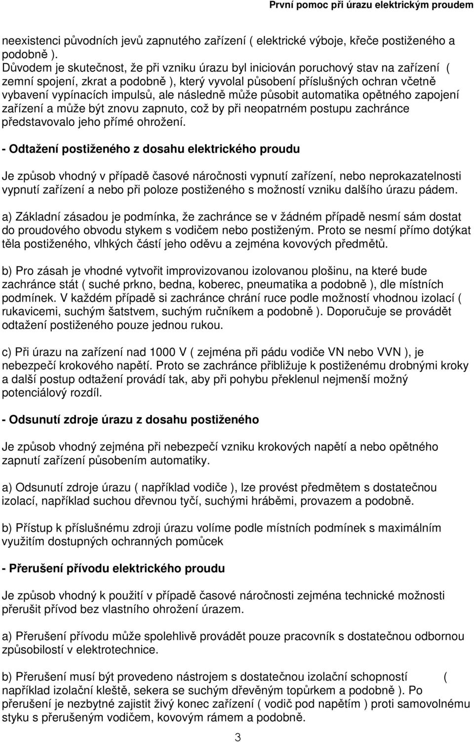 ale následně může působit automatika opětného zapojení zařízení a může být znovu zapnuto, což by při neopatrném postupu zachránce představovalo jeho přímé ohrožení.