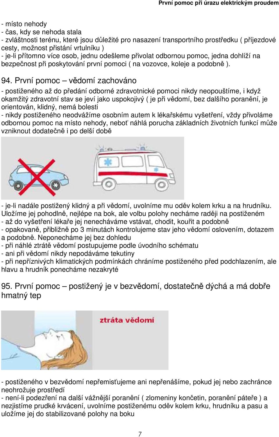 První pomoc vědomí zachováno - postiženého až do předání odborné zdravotnické pomoci nikdy neopouštíme, i když okamžitý zdravotní stav se jeví jako uspokojivý ( je při vědomí, bez dalšího poranění,